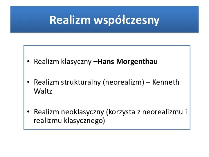 Realizm współczesny Realizm klasyczny –Hans Morgenthau Realizm strukturalny (neorealizm) – Kenneth