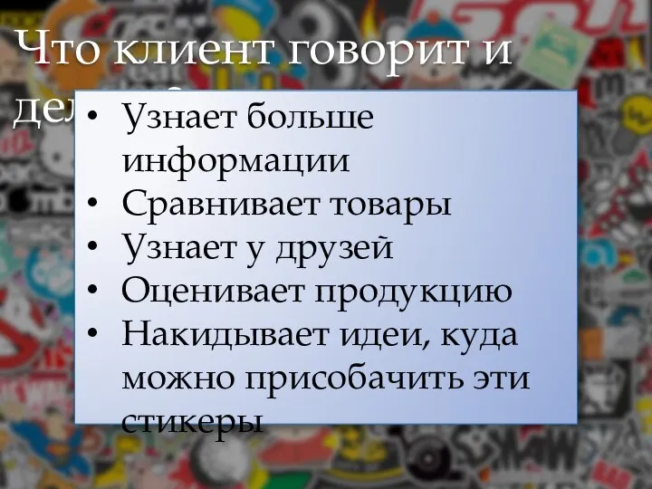 Что клиент говорит и делает? Узнает больше информации Сравнивает товары Узнает