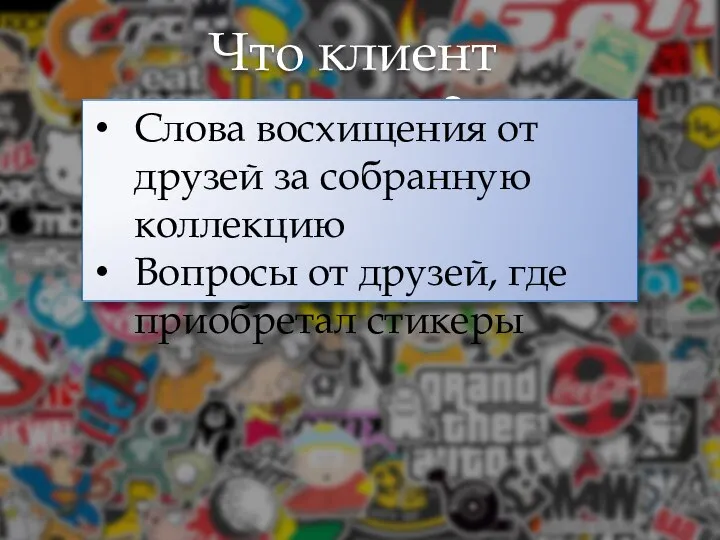 Что клиент слышит? Слова восхищения от друзей за собранную коллекцию Вопросы от друзей, где приобретал стикеры