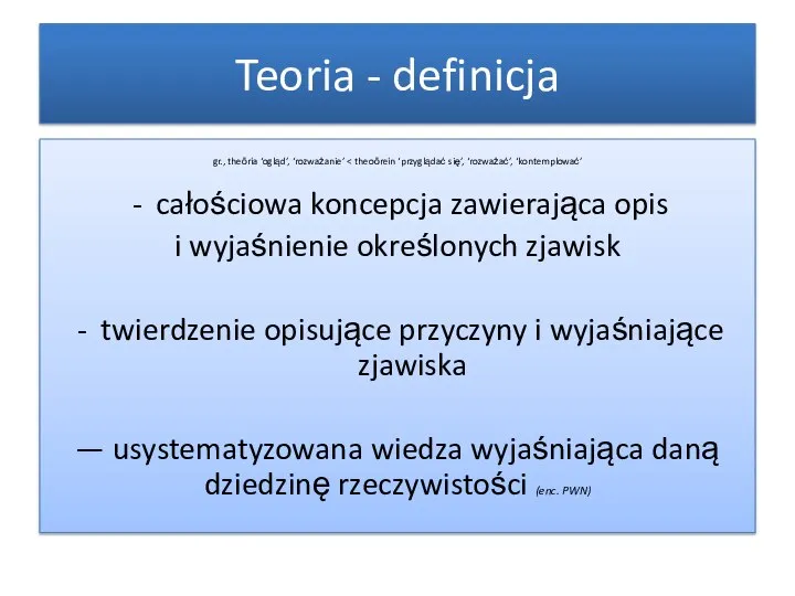 Teoria - definicja gr., theōría ‘ogląd’, ‘rozważanie’ całościowa koncepcja zawierająca opis