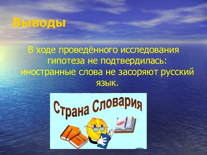 Выводы В ходе проведённого исследования гипотеза не подтвердилась: иностранные слова не засоряют русский язык.