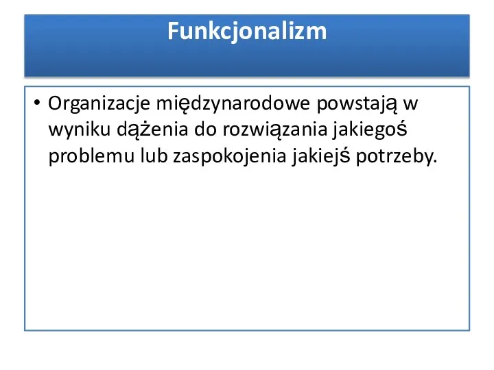 Organizacje międzynarodowe powstają w wyniku dążenia do rozwiązania jakiegoś problemu lub zaspokojenia jakiejś potrzeby. Funkcjonalizm