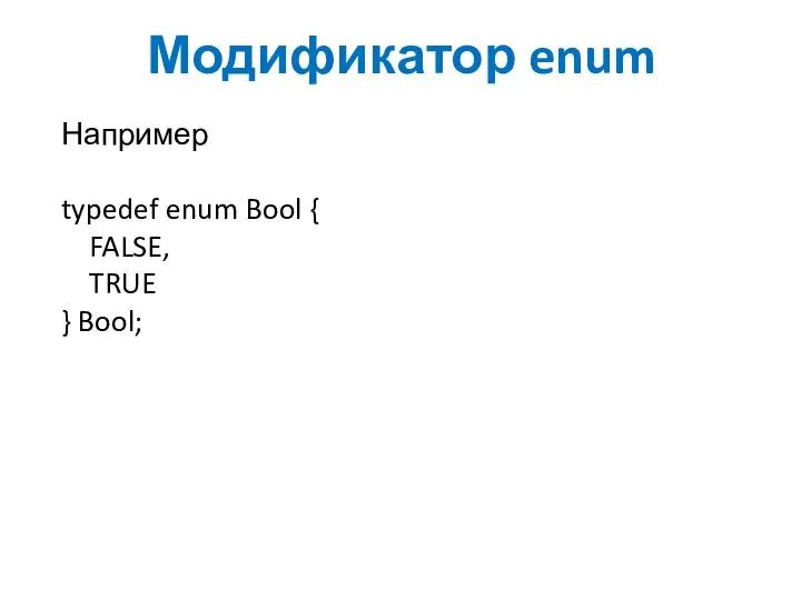 Модификатор enum Например typedef enum Bool { FALSE, TRUE } Bool;