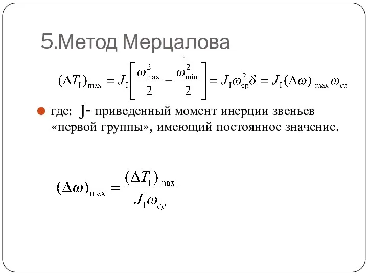 5.Метод Мерцалова где: J- приведенный момент инерции звеньев «первой группы», имеющий постоянное значение. ,