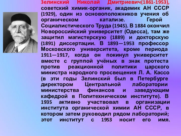 3елинский Николай Дмитриевич(1861-1953), советский химик-органик, академик АН СССР (1929), один из