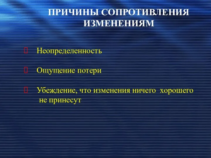 ПРИЧИНЫ СОПРОТИВЛЕНИЯ ИЗМЕНЕНИЯМ Неопределенность Ощущение потери Убеждение, что изменения ничего хорошего не принесут