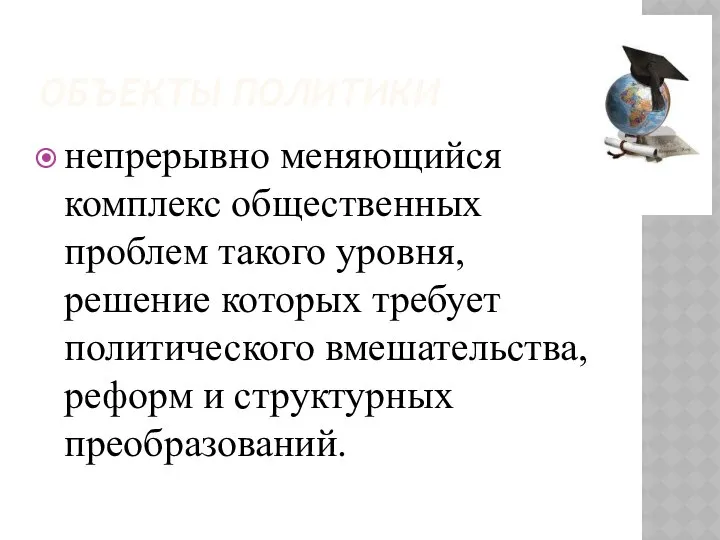 ОБЪЕКТЫ ПОЛИТИКИ непрерывно меняющийся комплекс общественных проблем такого уровня, решение которых