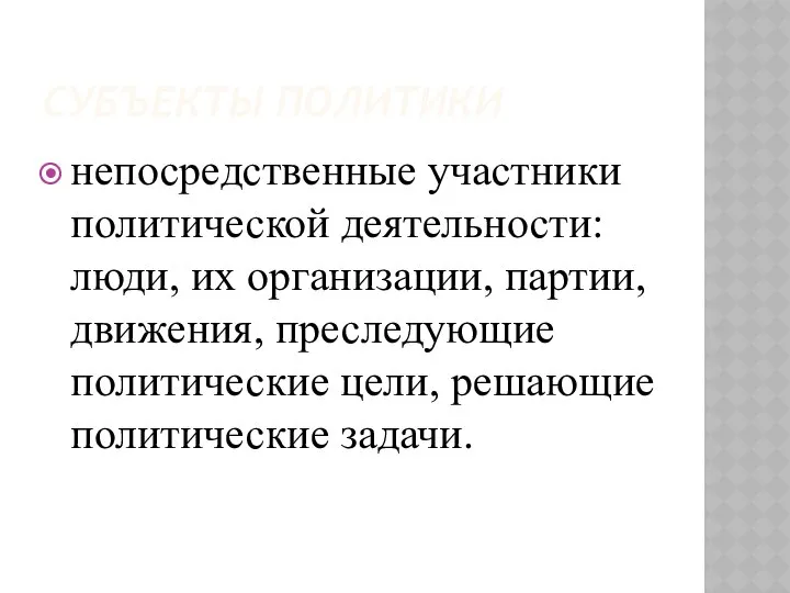 СУБЪЕКТЫ ПОЛИТИКИ непосредственные участники политической деятельности: люди, их организации, партии, движения,