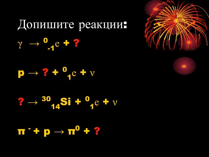 Допишите реакции: γ → 0-1е + ? p → ? +