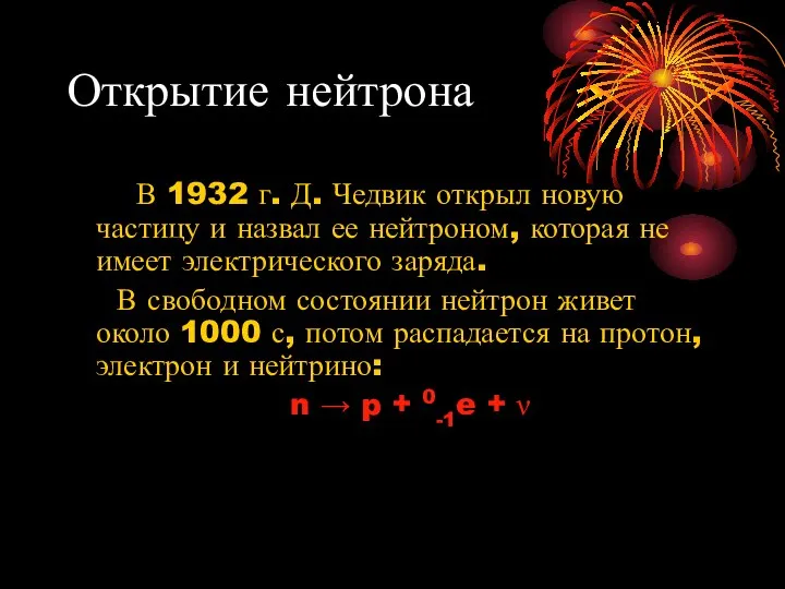 Открытие нейтрона В 1932 г. Д. Чедвик открыл новую частицу и