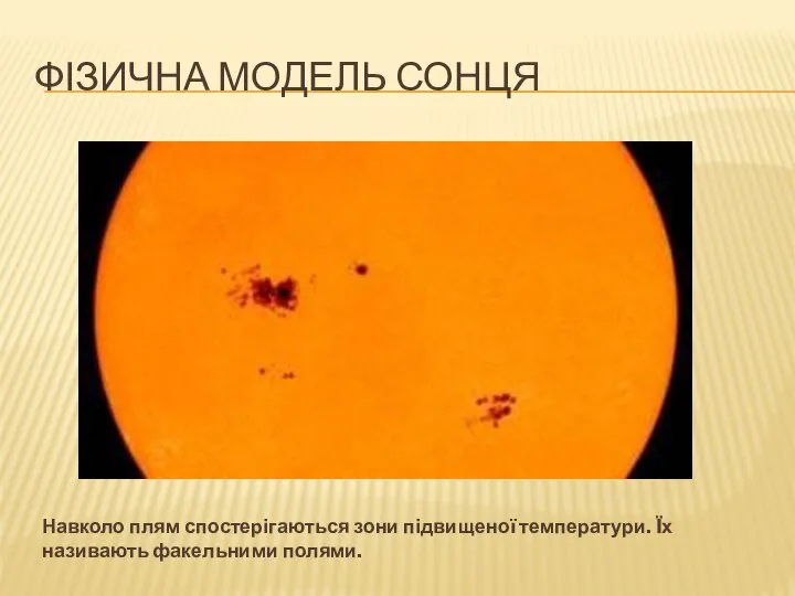 ФІЗИЧНА МОДЕЛЬ СОНЦЯ Навколо плям спостерігаються зони підвищеної температури. Їх називають факельними полями.