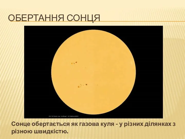 ОБЕРТАННЯ СОНЦЯ Сонце обертається як газова куля - у різних ділянках з різною швидкістю.