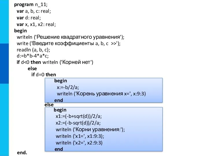 begin x1:=(-b+sqrt(d))/2/a; x2:=(-b-sqrt(d))/2/a; writeln ('Корни уравнения:'); writeln ('x1=', x1:9:3); writeln ('x2=',