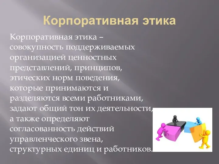 Корпоративная этика Корпоративная этика – совокупность поддерживаемых организацией ценностных представлений, принципов,