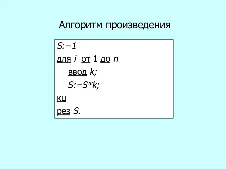 S:=1 для i от 1 до n ввод k; S:=S*k; кц рез S. Алгоритм произведения