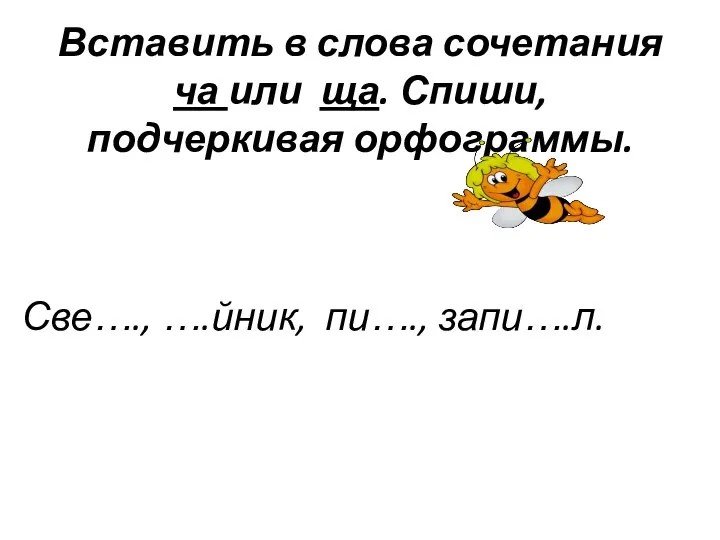 Вставить в слова сочетания ча или ща. Спиши, подчеркивая орфограммы. Све…., ….йник, пи…., запи….л.