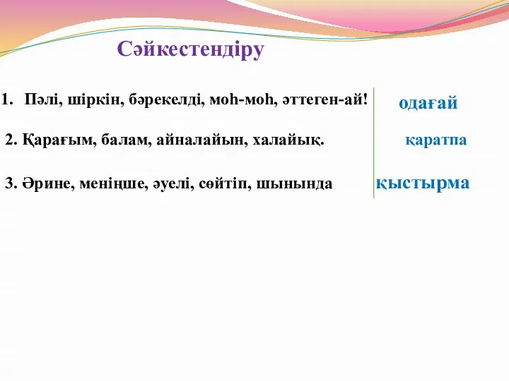 Сәйкестендіру Пәлі, шіркін, бәрекелді, моһ-моһ, әттеген-ай! 2. Қарағым, балам, айналайын, халайық.