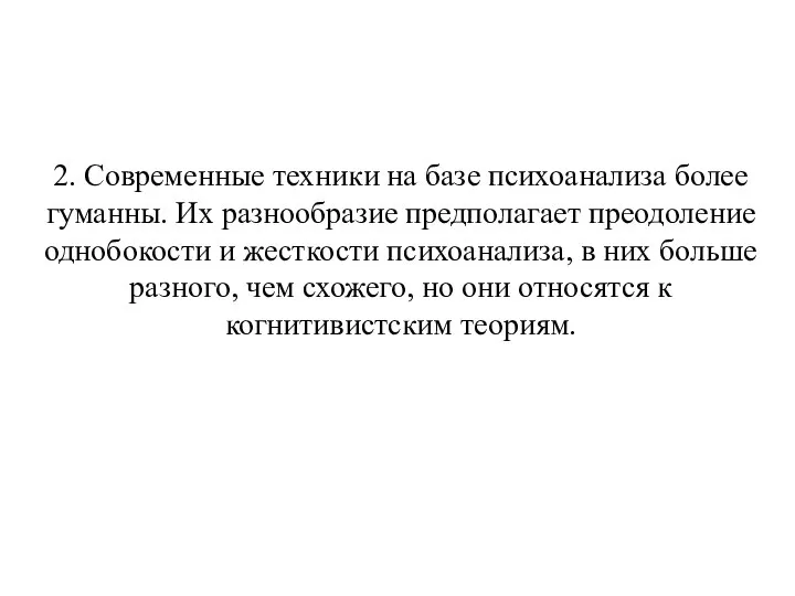 2. Современные техники на базе психоанализа более гуманны. Их разнообразие предполагает