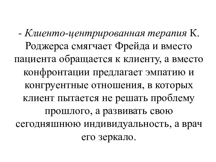 - Клиенто-центрированная терапия К.Роджерса смягчает Фрейда и вместо пациента обращается к