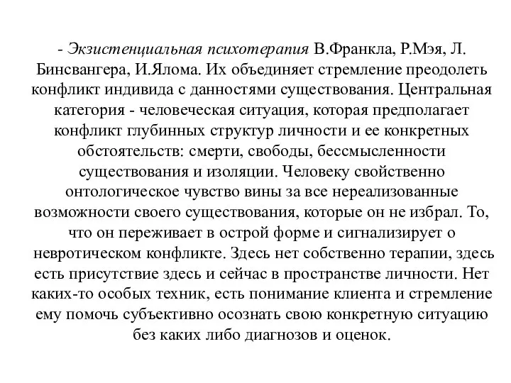 - Экзистенциальная психотерапия В.Франкла, Р.Мэя, Л.Бинсвангера, И.Ялома. Их объединяет стремление преодолеть