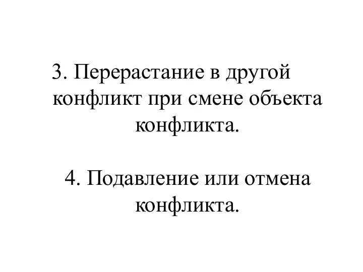 3. Перерастание в другой конфликт при смене объекта конфликта. 4. Подавление или отмена конфликта.