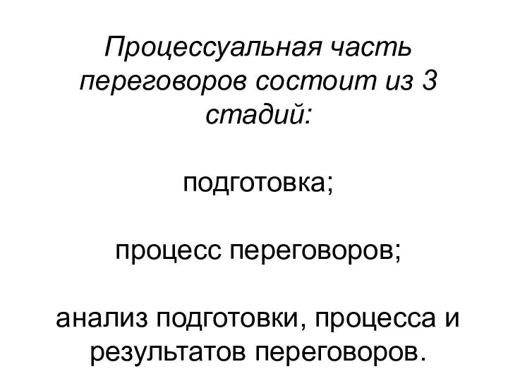 Процессуальная часть переговоров состоит из 3 стадий: подготовка; процесс переговоров; анализ подготовки, процесса и результатов переговоров.