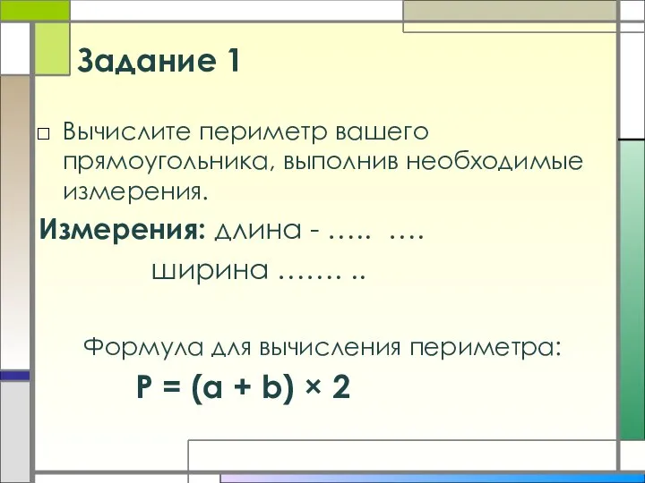 Задание 1 Вычислите периметр вашего прямоугольника, выполнив необходимые измерения. Измерения: длина