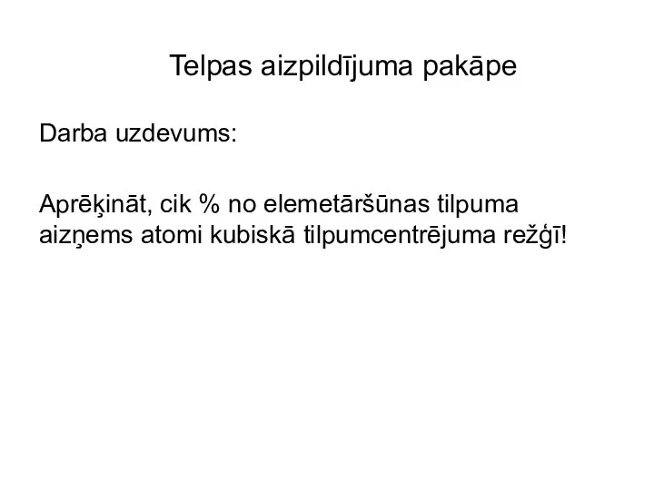 Telpas aizpildījuma pakāpe Darba uzdevums: Aprēķināt, cik % no elemetāršūnas tilpuma aizņems atomi kubiskā tilpumcentrējuma režģī!