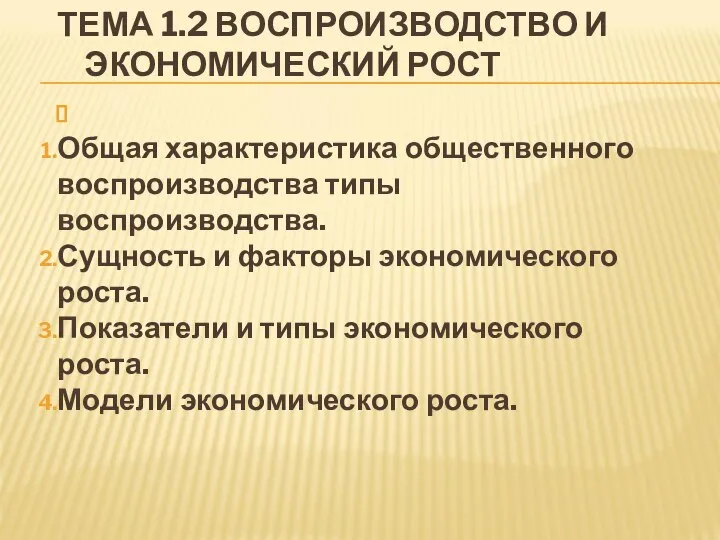 ТЕМА 1.2 ВОСПРОИЗВОДСТВО И ЭКОНОМИЧЕСКИЙ РОСТ Общая характеристика общественного воспроизводства типы