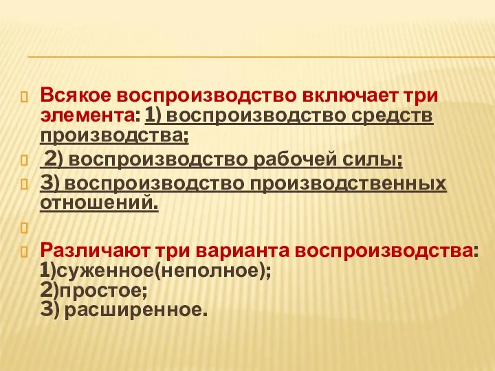 Всякое воспроизводство включает три элемента: 1) воспроизводство средств производства; 2) воспроизводство