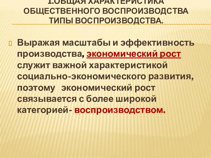 1.ОБЩАЯ ХАРАКТЕРИСТИКА ОБЩЕСТВЕННОГО ВОСПРОИЗВОДСТВА ТИПЫ ВОСПРОИЗВОДСТВА. Выражая масштабы и эффективность производства,