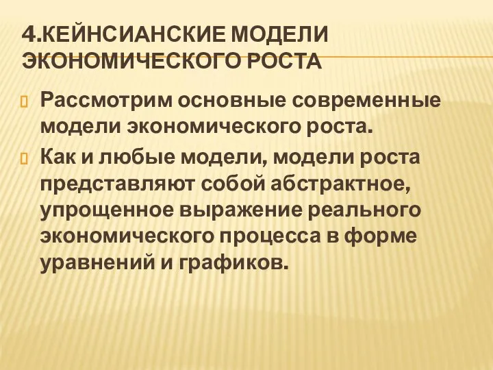 4.КЕЙНСИАНСКИЕ МОДЕЛИ ЭКОНОМИЧЕСКОГО РОСТА Рассмотрим основные современные модели экономического роста. Как