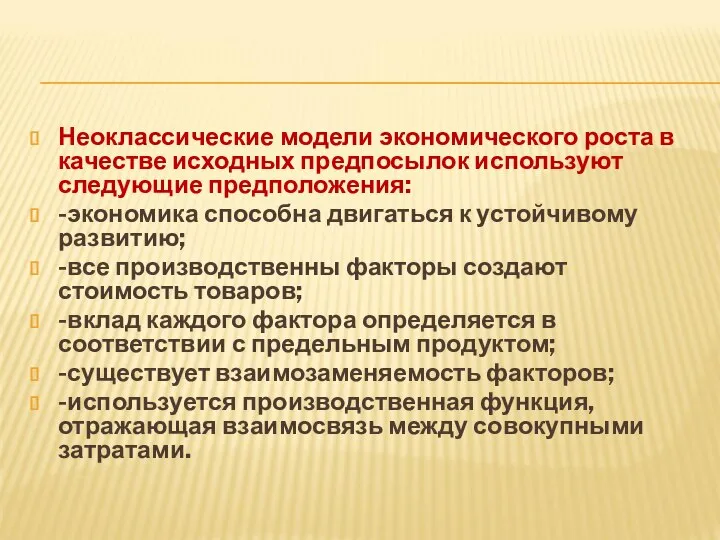 Неоклассические модели экономического роста в качестве исходных предпосылок используют следующие предположения: