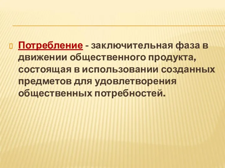 Потребление - заключительная фаза в движении общественного продукта, состоящая в использовании