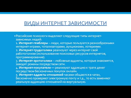 ВИДЫ ИНТЕРНЕТ ЗАВИСИМОСТИ Российские психологи выделяют следующие типы интернет-зависимых людей: 1.