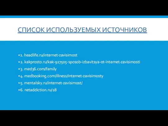 СПИСОК ИСПОЛЬЗУЕМЫХ ИСТОЧНИКОВ 1. headlife.ru/internet-zavisimost 2. kakprosto.ru/kak-927505-sposob-izbavitsya-ot-internet-zavisimosti 3. med36.com/family 4. medbooking.com/illness/internet-zavisimosty 5. mentalsky.ru/internet-zavisimost/ 6. netaddiction.ru/28