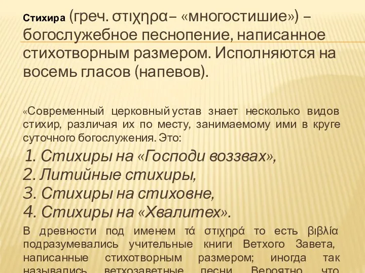 Стихира (греч. στιχηρα– «многостишие») – богослужебное песнопение, написанное стихотворным размером. Исполняются