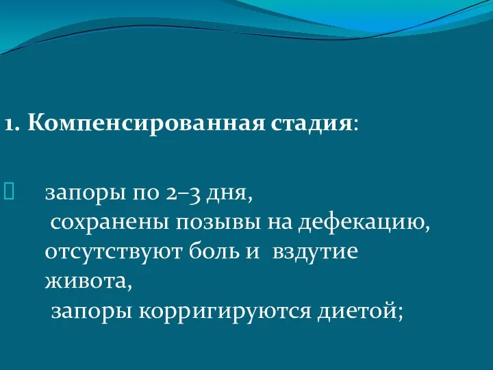 1. Компенсированная стадия: запоры по 2–3 дня, сохранены позывы на дефекацию,