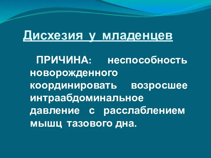 ПРИЧИНА: неспособность новорожденного координировать возросшее интраабдоминальное давление с расслаблением мышц тазового дна. Дисхезия у младенцев