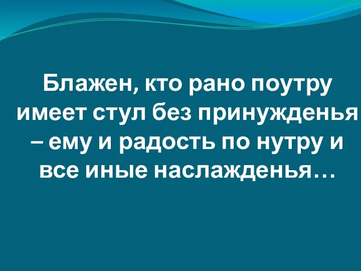 Блажен, кто рано поутру имеет стул без принужденья – ему и