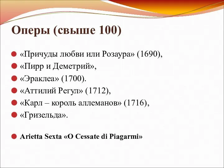 Оперы (свыше 100) «Причуды любви или Розаура» (1690), «Пирр и Деметрий»,