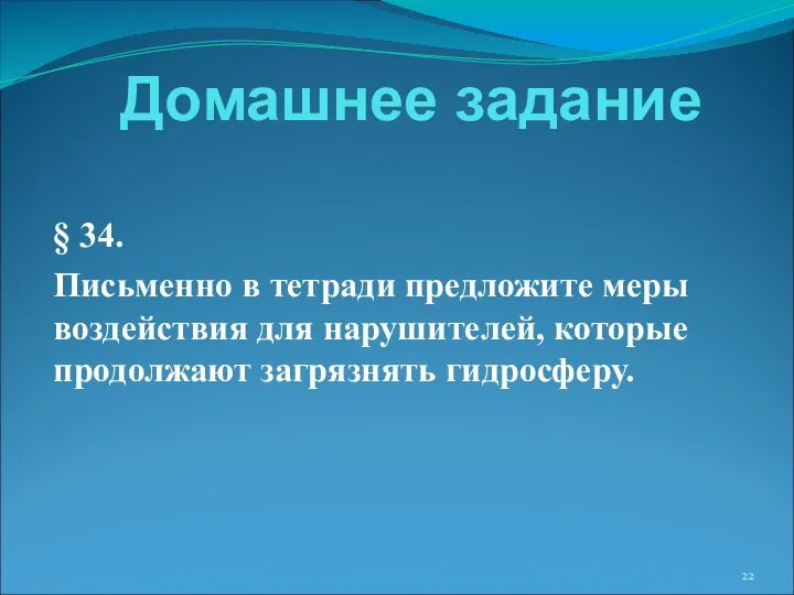 Домашнее задание § 34. Письменно в тетради предложите меры воздействия для нарушителей, которые продолжают загрязнять гидросферу.