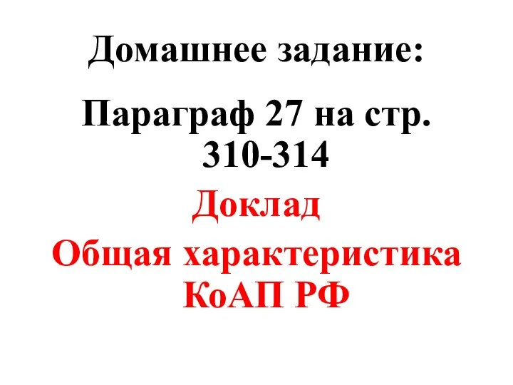 Домашнее задание: Параграф 27 на стр. 310-314 Доклад Общая характеристика КоАП РФ