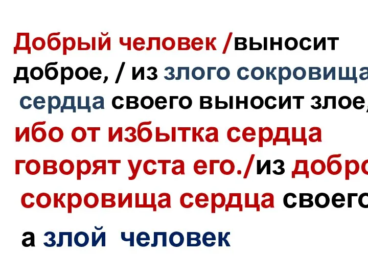 Добрый человек /выносит доброе, / из злого сокровища сердца своего выносит