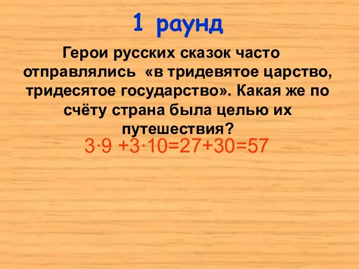 1 раунд 3∙9 +3∙10=27+30=57 Герои русских сказок часто отправлялись «в тридевятое