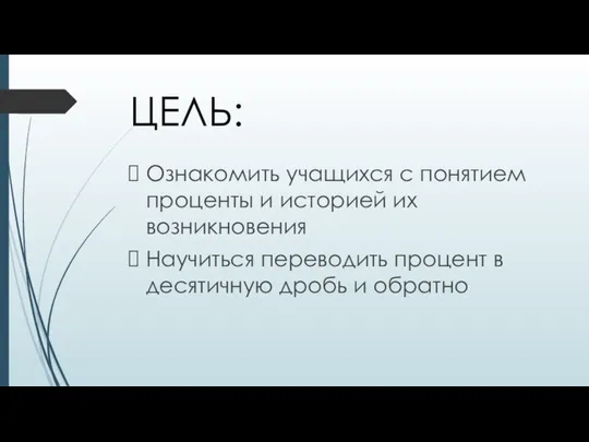 ЦЕЛЬ: Ознакомить учащихся с понятием проценты и историей их возникновения Научиться