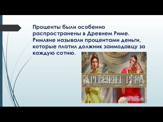 Проценты были особенно распространены в Древнем Риме. Римляне называли процентами деньги,