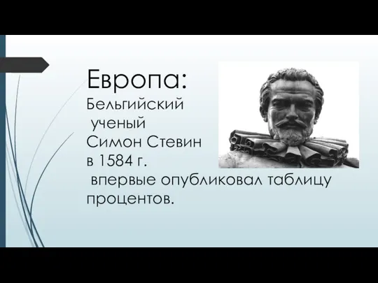 Европа: Бельгийский ученый Симон Стевин в 1584 г. впервые опубликовал таблицу процентов.