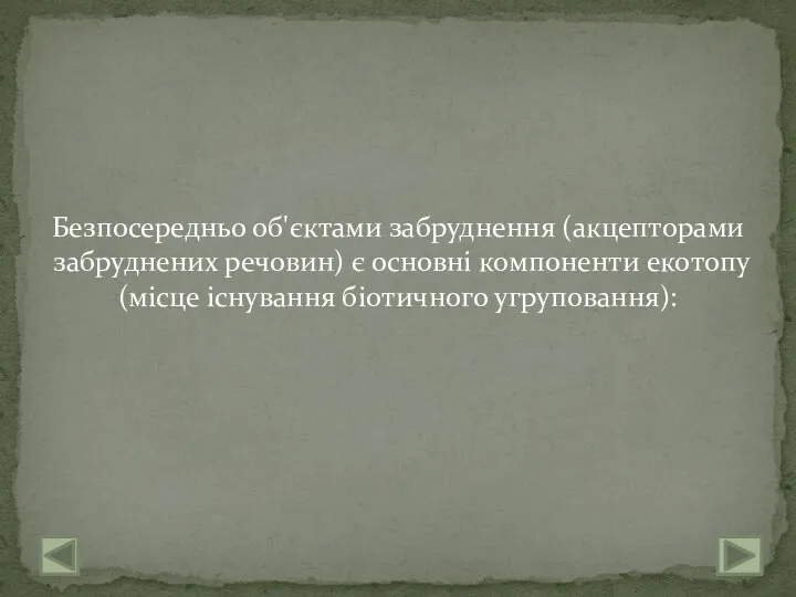 Безпосередньо об'єктами забруднення (акцепторами забруднених речовин) є основні компоненти екотопу (місце існування біотичного угруповання):