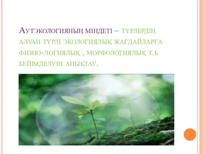 Аутэкологияның міндеті – түрлердің алуан түрлі экологиялық жағдайларға физио-логиялық , морфологиялық т.б бейімделуін анықтау.